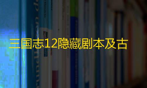 辅助三国志12隐藏剧本及古武将存档